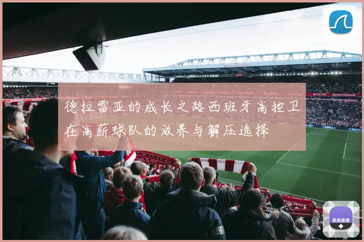 德拉雷亚的成长之路西班牙高控卫在高薪球队的放养与解压选择