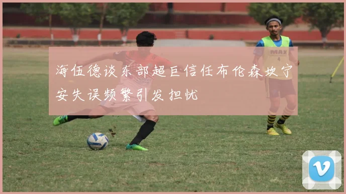 海伍德谈东部超巨信任布伦森坎宁安失误频繁引发担忧