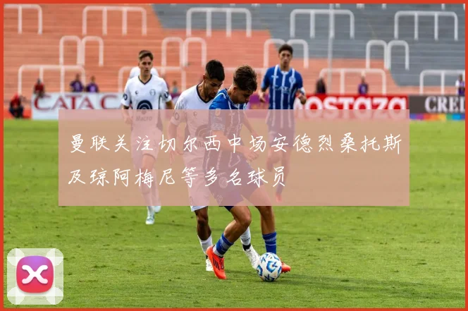 曼联关注切尔西中场安德烈桑托斯及琼阿梅尼等多名球员