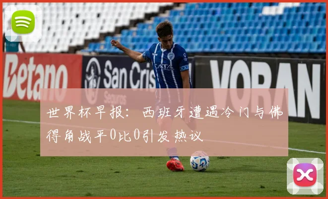 世界杯早报：西班牙遭遇冷门与佛得角战平0比0引发热议