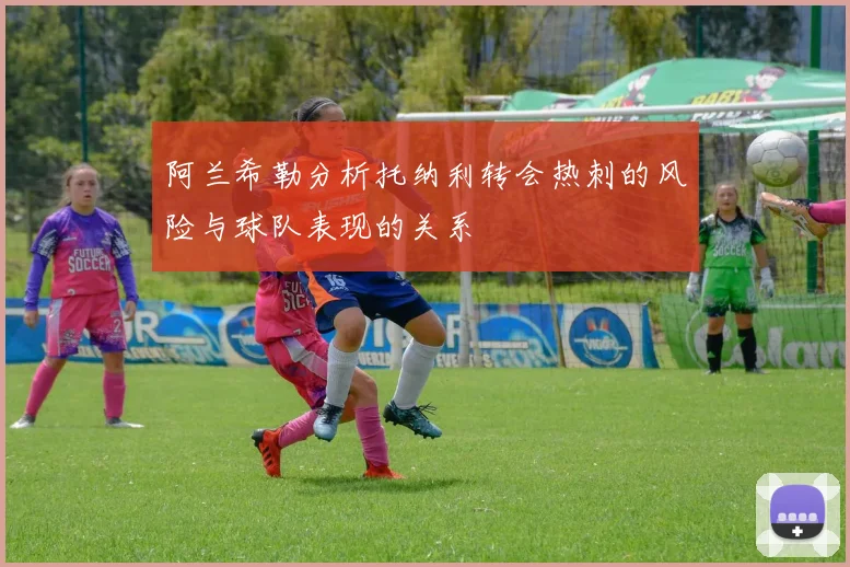 阿兰希勒分析托纳利转会热刺的风险与球队表现的关系