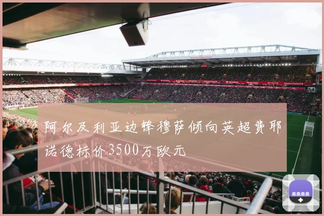 阿尔及利亚边锋穆萨倾向英超费耶诺德标价3500万欧元