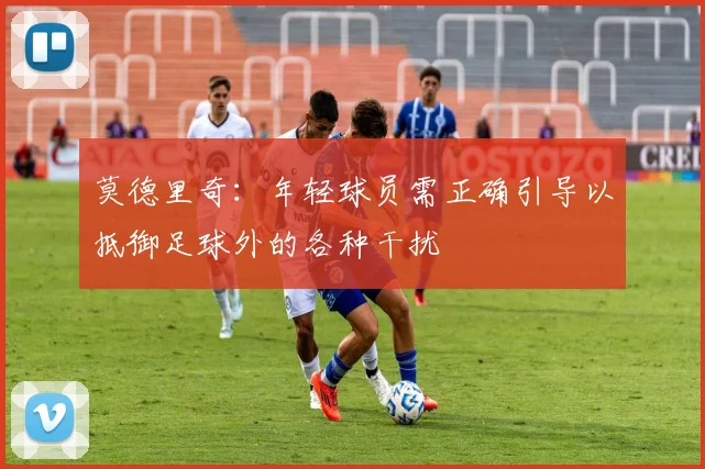 莫德里奇：年轻球员需正确引导以抵御足球外的各种干扰