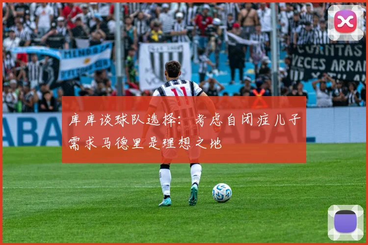 库库谈球队选择：考虑自闭症儿子需求马德里是理想之地